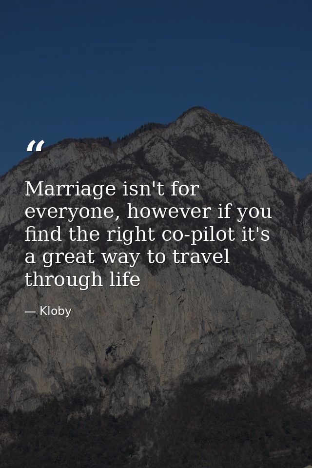 Marriage isn't for everyone, however if you find the right co-pilot it's a great way to travel through life — Kloby