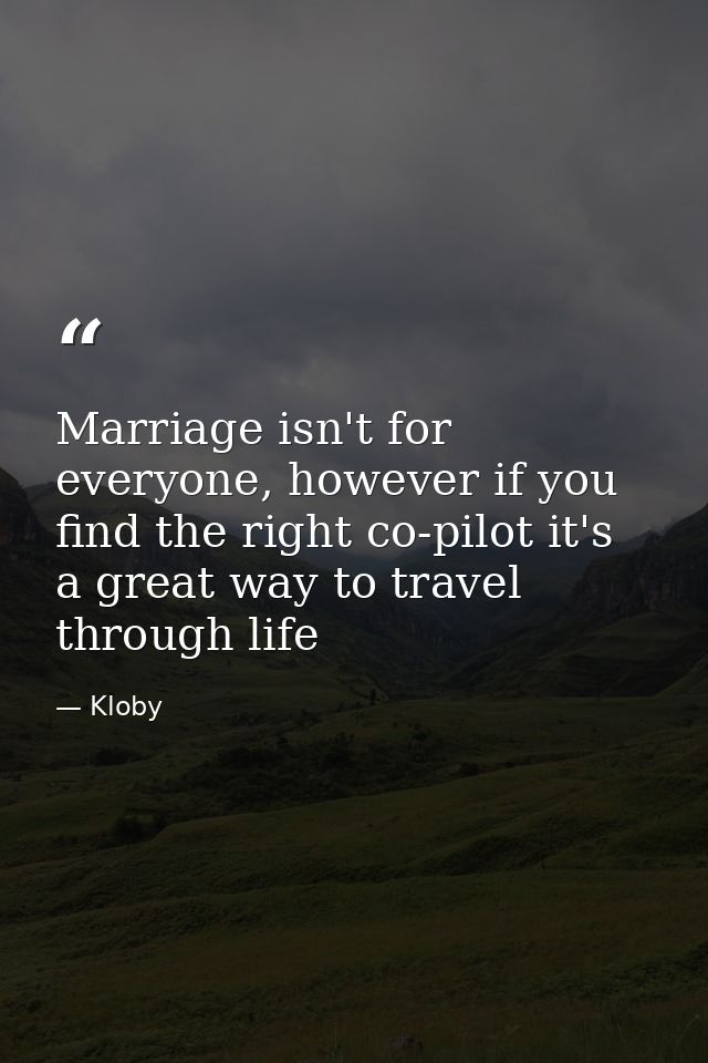 Marriage isn't for everyone, however if you find the right co-pilot it's a great way to travel through life — Kloby