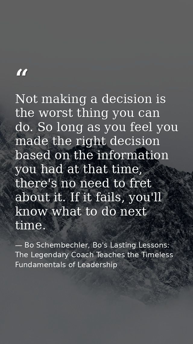Not making a decision is the worst thing you can do. So long as you feel you made the right decision based on the inform — Bo Schembechler, Bo's Lasting Lessons: The Legendary Coach Teaches the Timeless Fundamentals of Leadership
