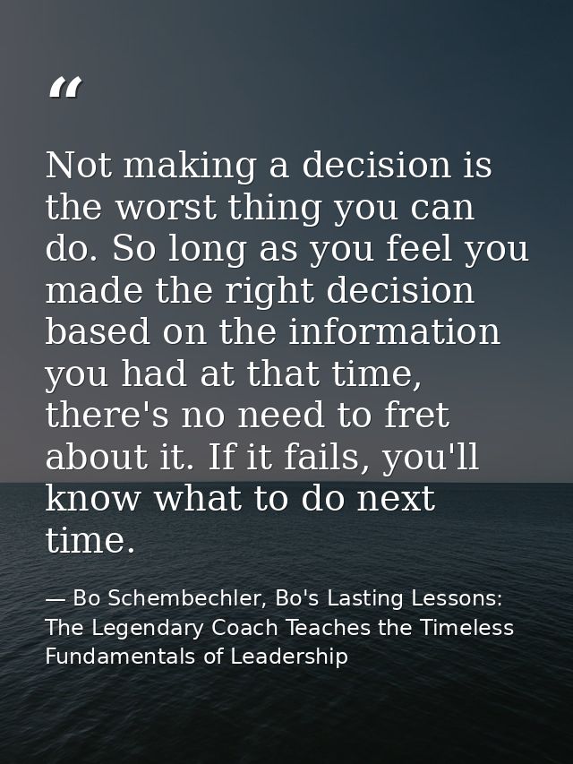Not making a decision is the worst thing you can do. So long as you feel you made the right decision based on the inform — Bo Schembechler, Bo's Lasting Lessons: The Legendary Coach Teaches the Timeless Fundamentals of Leadership