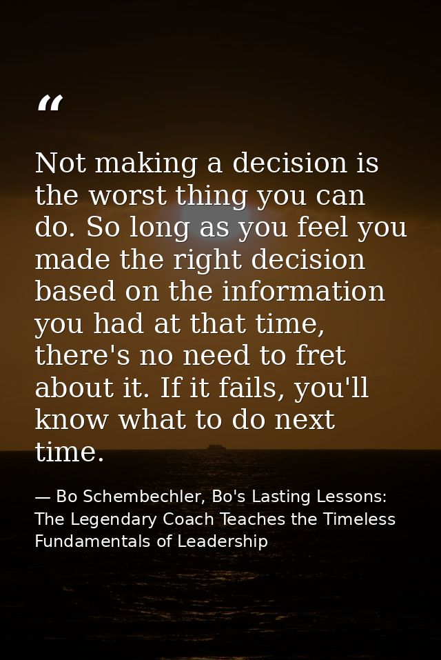 Not making a decision is the worst thing you can do. So long as you feel you made the right decision based on the inform — Bo Schembechler, Bo's Lasting Lessons: The Legendary Coach Teaches the Timeless Fundamentals of Leadership
