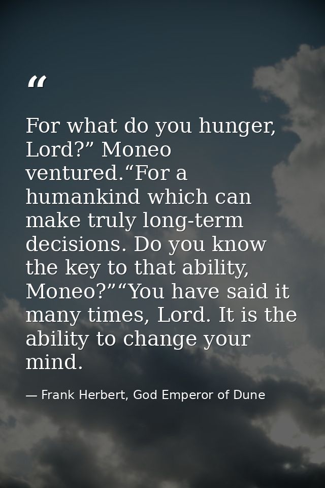 For what do you hunger, Lord?” Moneo ventured.“For a humankind which can make truly long-term decisions. Do you know the — Frank Herbert, God Emperor of Dune