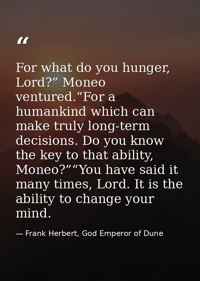 For what do you hunger, Lord?” Moneo ventured.“For a humankind which can make truly long-term decisions. Do you know the — Frank Herbert, God Emperor of Dune
