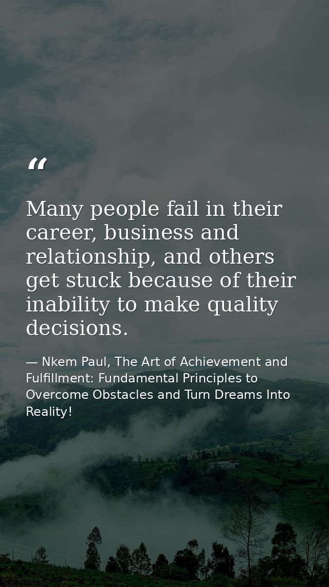 Many people fail in their career, business and relationship, and others get stuck because of their inability to make qua — Nkem Paul, The Art of Achievement and Fulfillment: Fundamental Principles to Overcome Obstacles and Turn Dreams Into Reality!
