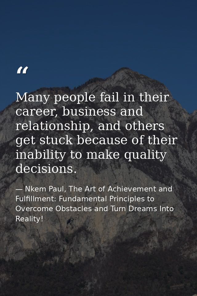 Many people fail in their career, business and relationship, and others get stuck because of their inability to make qua — Nkem Paul, The Art of Achievement and Fulfillment: Fundamental Principles to Overcome Obstacles and Turn Dreams Into Reality!