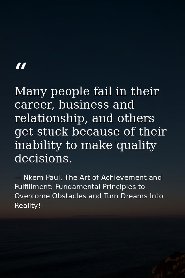 Many people fail in their career, business and relationship, and others get stuck because of their inability to make qua — Nkem Paul, The Art of Achievement and Fulfillment: Fundamental Principles to Overcome Obstacles and Turn Dreams Into Reality!