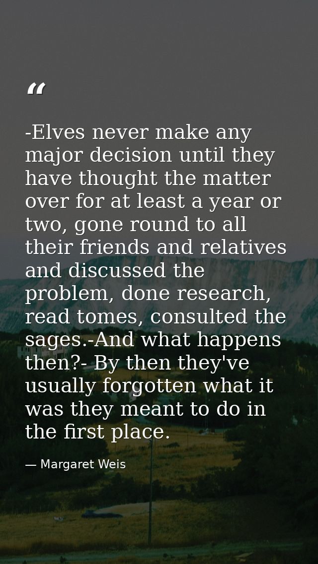 -Elves never make any major decision until they have thought the matter over for at least a year or two, gone round to a — Margaret Weis