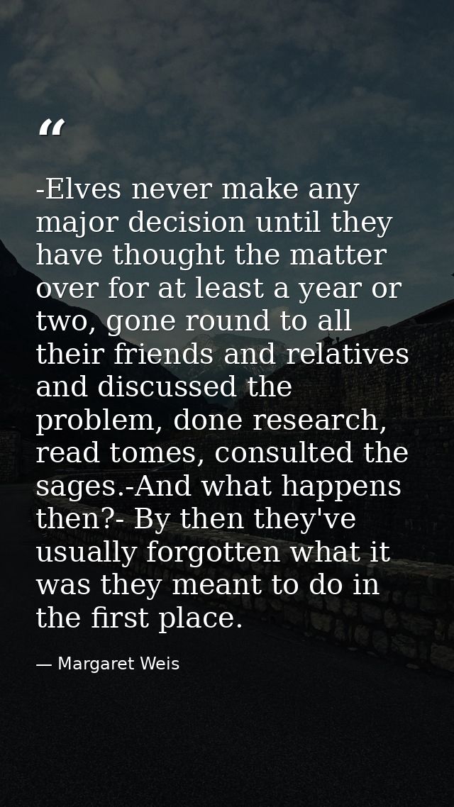 -Elves never make any major decision until they have thought the matter over for at least a year or two, gone round to a — Margaret Weis