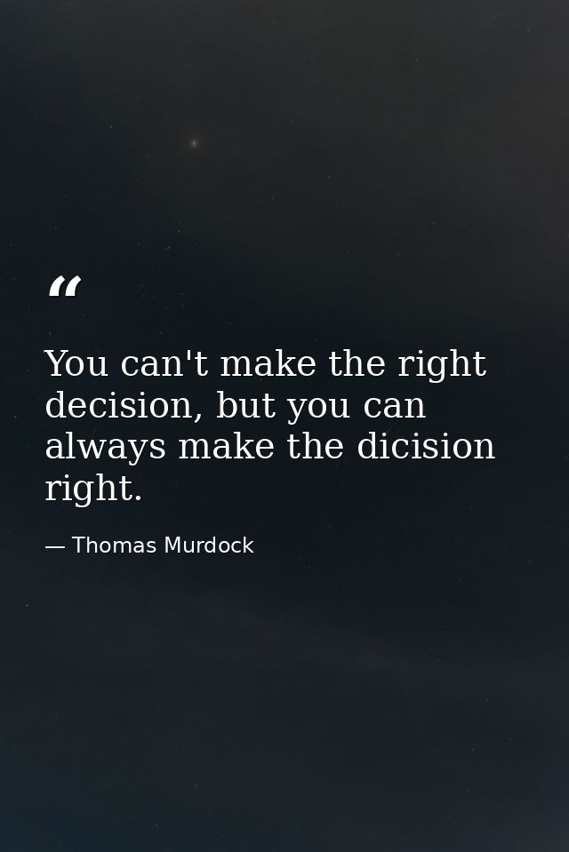 You can't make the right decision, but you can always make the dicision right. — Thomas Murdock