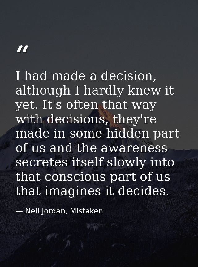 I had made a decision, although I hardly knew it yet. It's often that way with decisions, they're made in some hidden pa — Neil Jordan, Mistaken