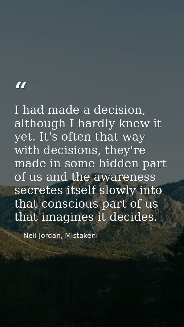I had made a decision, although I hardly knew it yet. It's often that way with decisions, they're made in some hidden pa — Neil Jordan, Mistaken