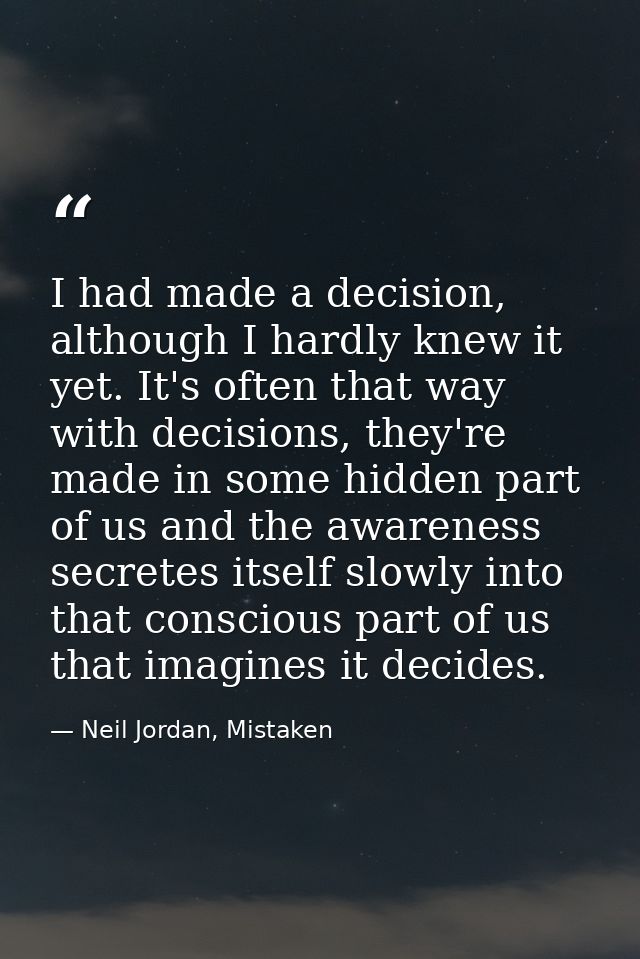 I had made a decision, although I hardly knew it yet. It's often that way with decisions, they're made in some hidden pa — Neil Jordan, Mistaken