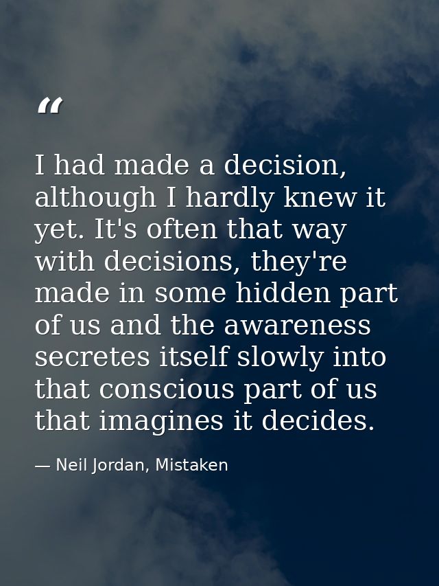 I had made a decision, although I hardly knew it yet. It's often that way with decisions, they're made in some hidden pa — Neil Jordan, Mistaken
