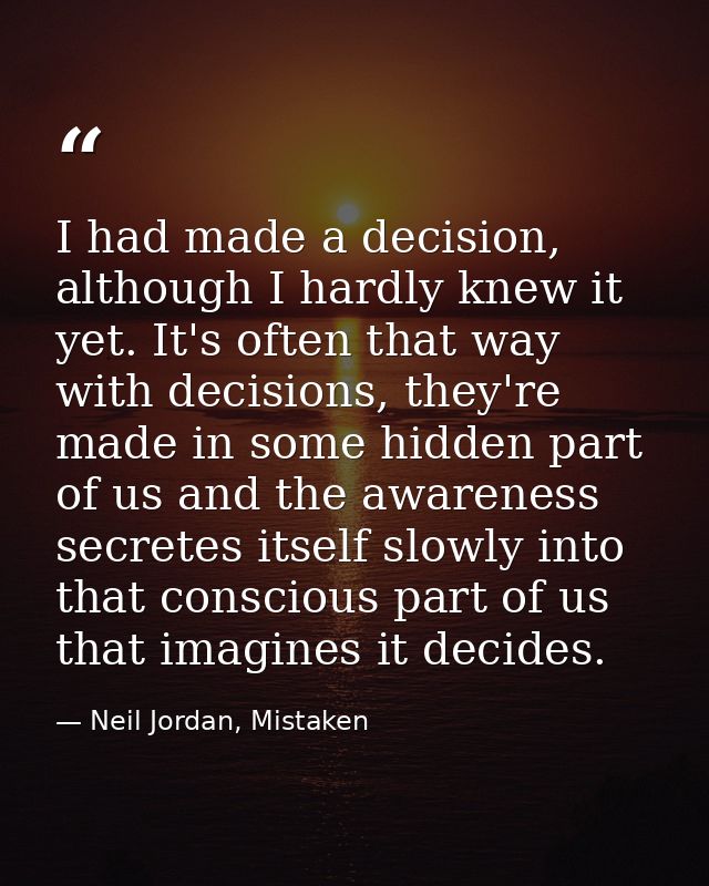 I had made a decision, although I hardly knew it yet. It's often that way with decisions, they're made in some hidden pa — Neil Jordan, Mistaken