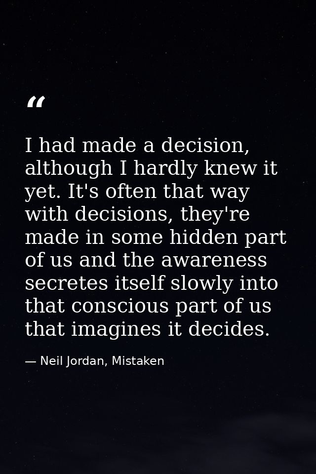 I had made a decision, although I hardly knew it yet. It's often that way with decisions, they're made in some hidden pa — Neil Jordan, Mistaken