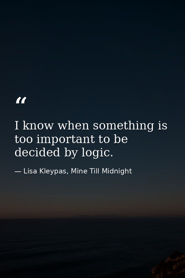 I know when something is too important to be decided by logic. — Lisa Kleypas, Mine Till Midnight