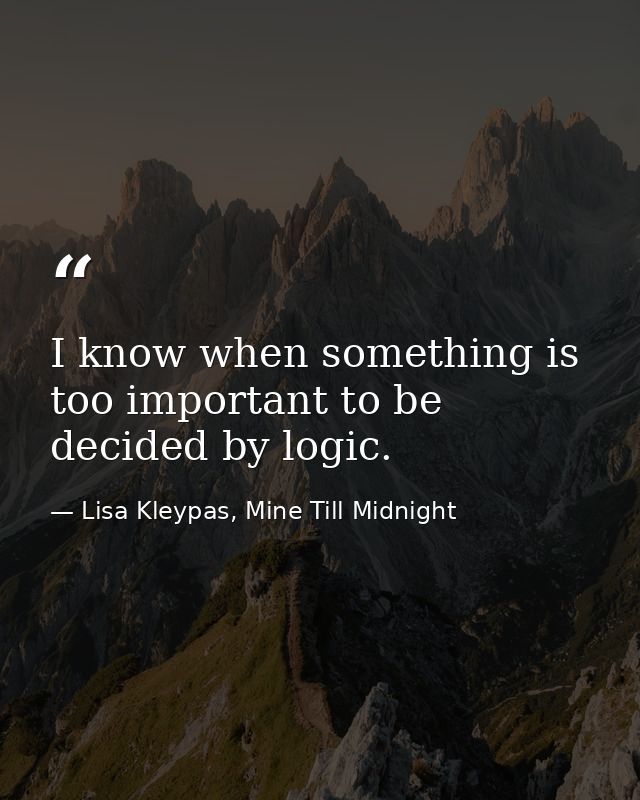 I know when something is too important to be decided by logic. — Lisa Kleypas, Mine Till Midnight