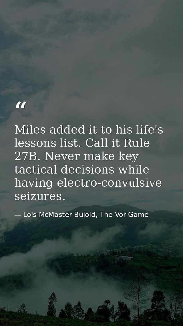 Miles added it to his life's lessons list. Call it Rule 27B. Never make key tactical decisions while having electro-conv — Lois McMaster Bujold, The Vor Game