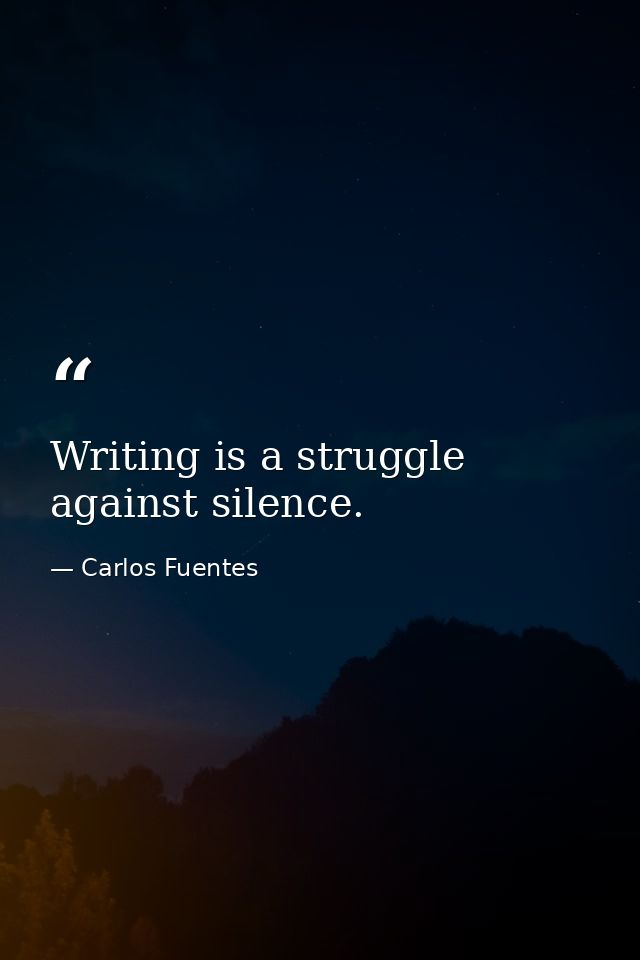 Writing is a struggle against silence. — Carlos Fuentes