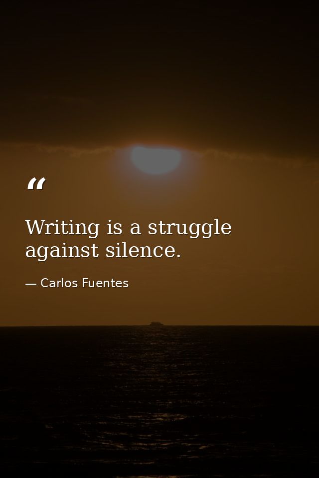 Writing is a struggle against silence. — Carlos Fuentes