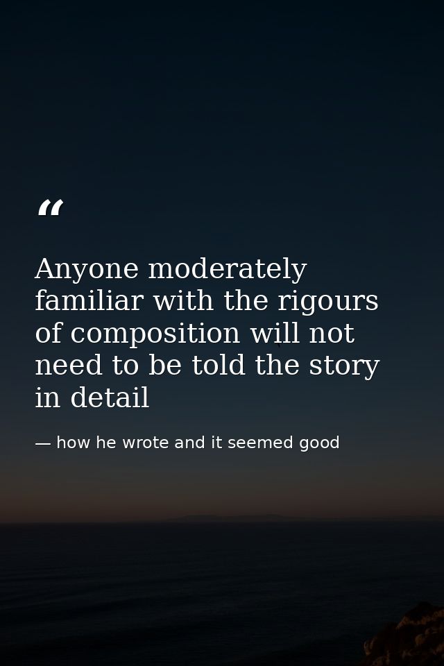 Anyone moderately familiar with the rigours of composition will not need to be told the story in detail — how he wrote and it seemed good