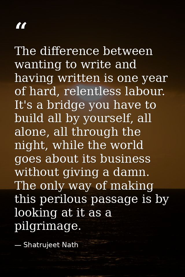 The difference between wanting to write and having written is one year of hard, relentless labour. It's a bridge you hav — Shatrujeet Nath