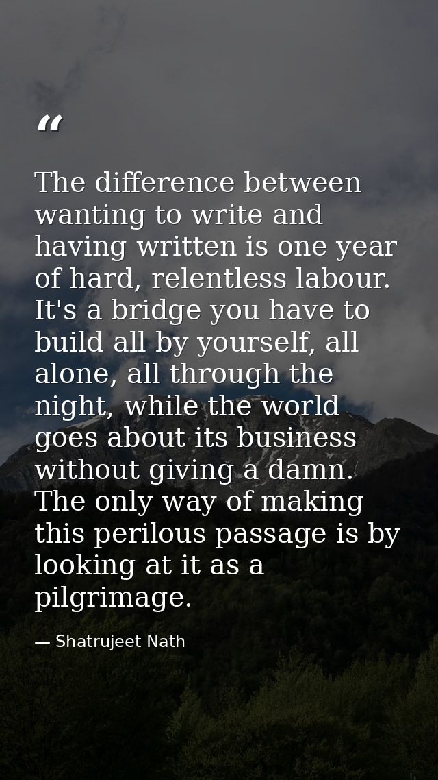 The difference between wanting to write and having written is one year of hard, relentless labour. It's a bridge you hav — Shatrujeet Nath