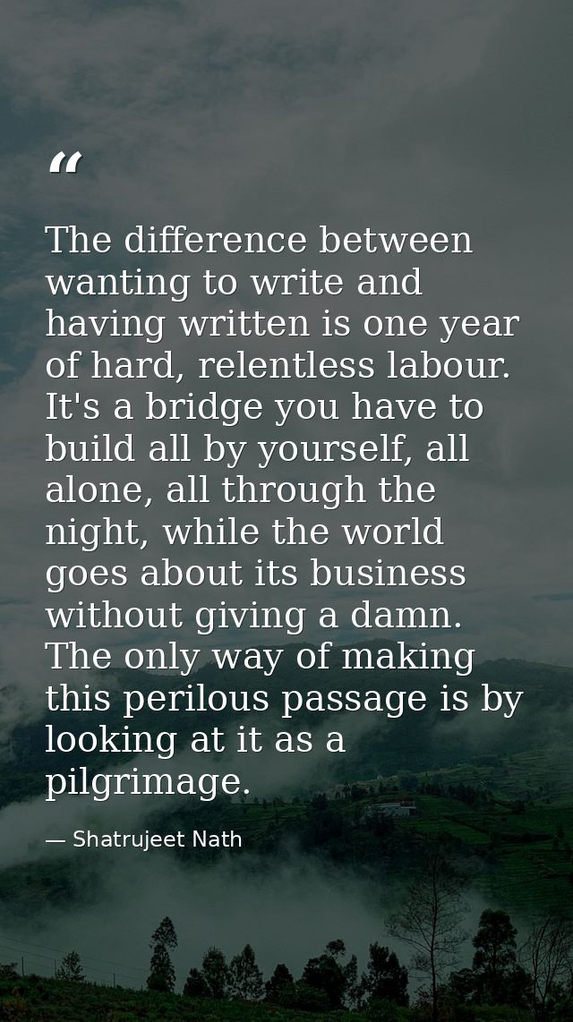 The difference between wanting to write and having written is one year of hard, relentless labour. It's a bridge you hav — Shatrujeet Nath