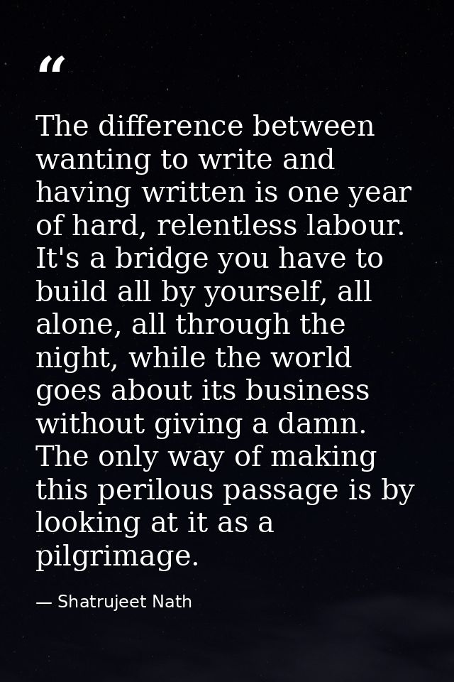 The difference between wanting to write and having written is one year of hard, relentless labour. It's a bridge you hav — Shatrujeet Nath