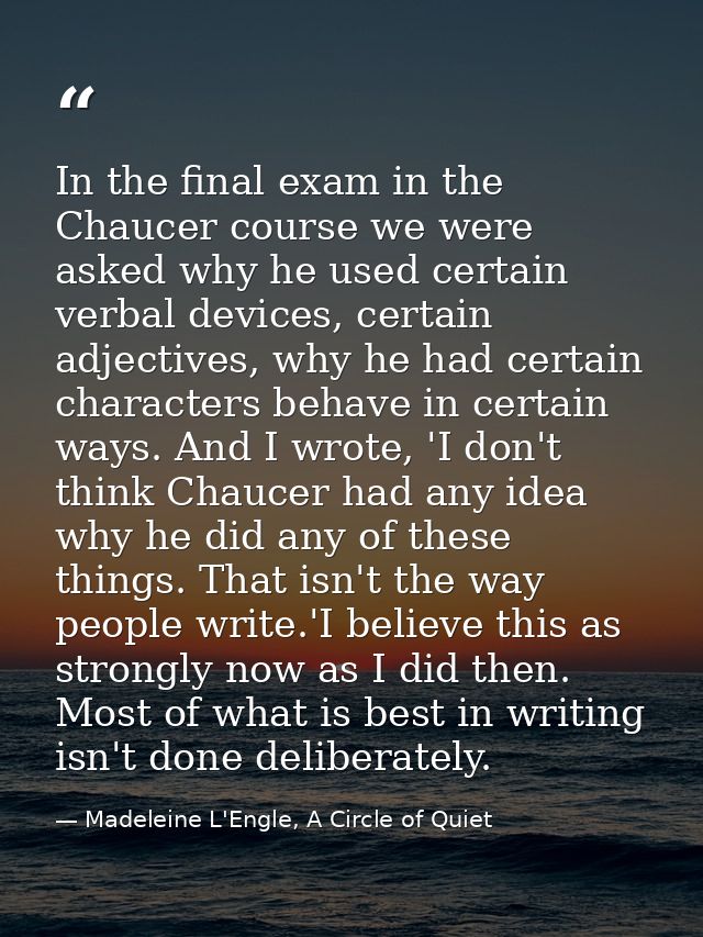 In the final exam in the Chaucer course we were asked why he used certain verbal devices, certain adjectives, why he had — Madeleine L'Engle, A Circle of Quiet