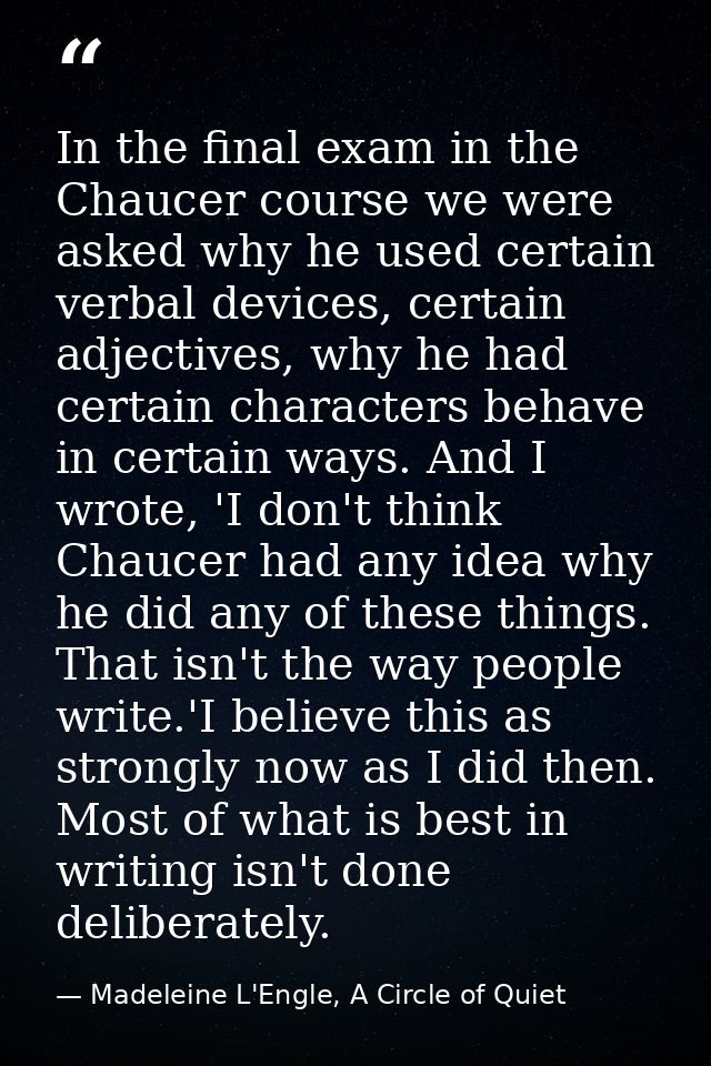 In the final exam in the Chaucer course we were asked why he used certain verbal devices, certain adjectives, why he had — Madeleine L'Engle, A Circle of Quiet