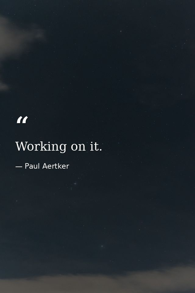 Working on it. — Paul Aertker