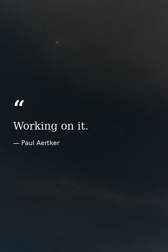 Working on it. — Paul Aertker