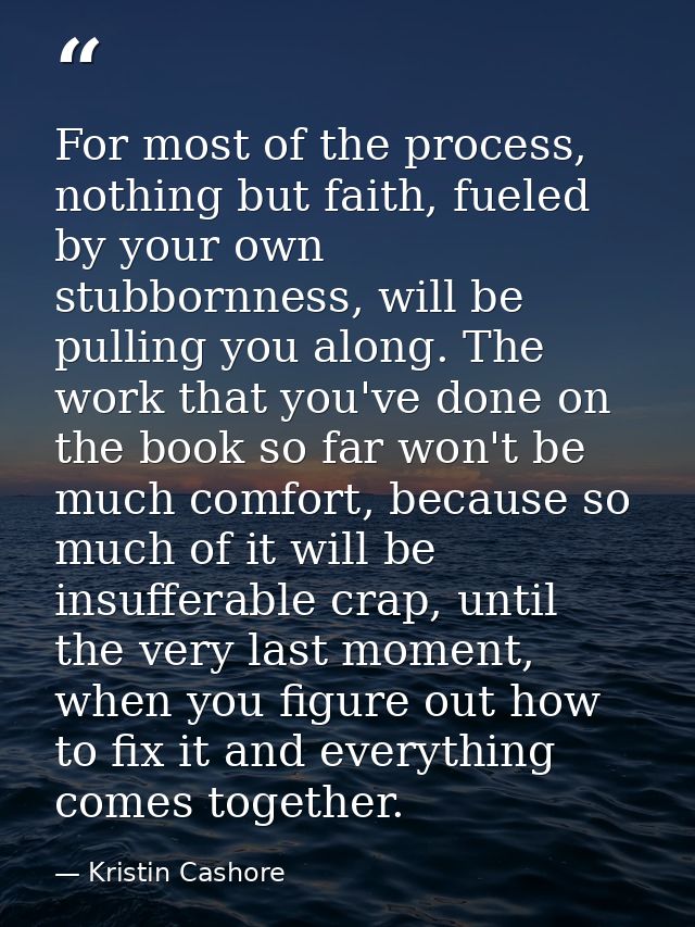 For most of the process, nothing but faith, fueled by your own stubbornness, will be pulling you along. The work that yo — Kristin Cashore