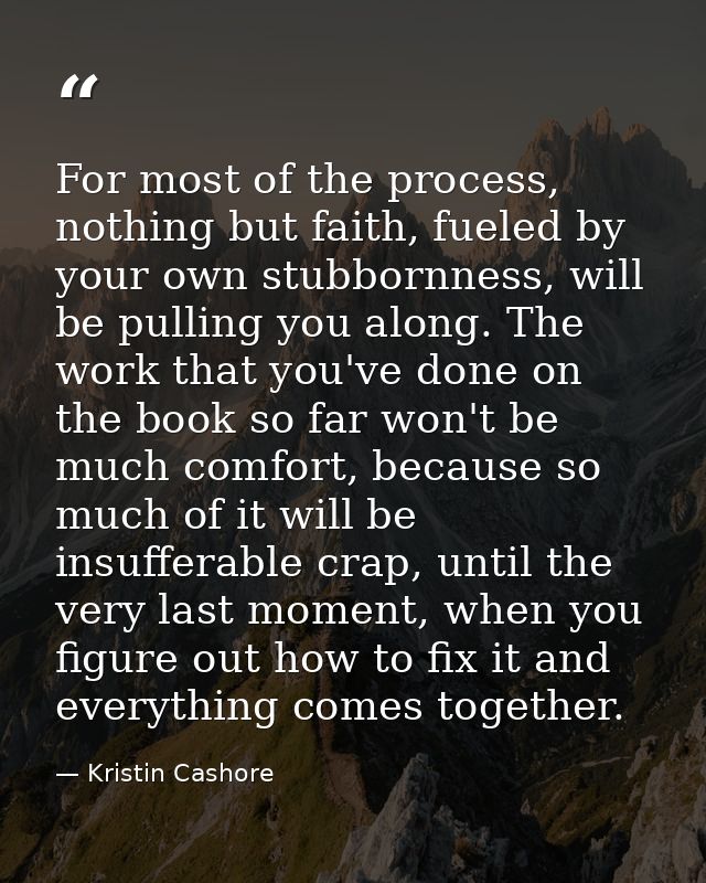 For most of the process, nothing but faith, fueled by your own stubbornness, will be pulling you along. The work that yo — Kristin Cashore