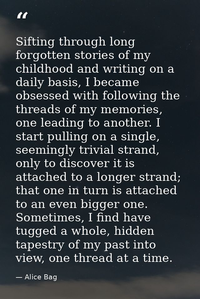 Sifting through long forgotten stories of my childhood and writing on a daily basis, I became obsessed with following th — Alice Bag
