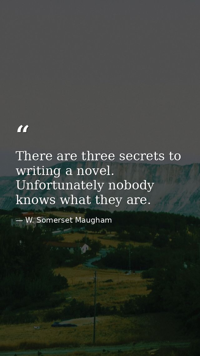There are three secrets to writing a novel. Unfortunately nobody knows what they are. — W. Somerset Maugham