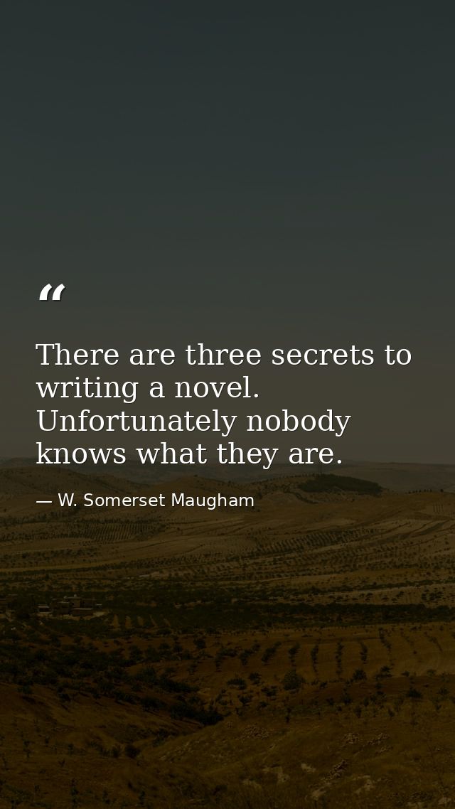 There are three secrets to writing a novel. Unfortunately nobody knows what they are. — W. Somerset Maugham