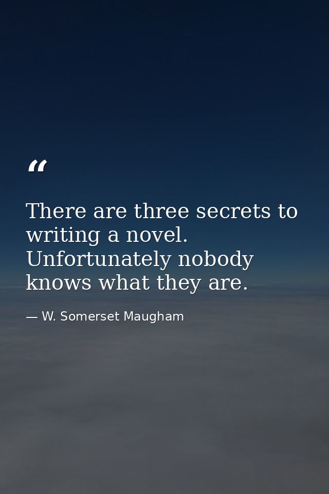 There are three secrets to writing a novel. Unfortunately nobody knows what they are. — W. Somerset Maugham