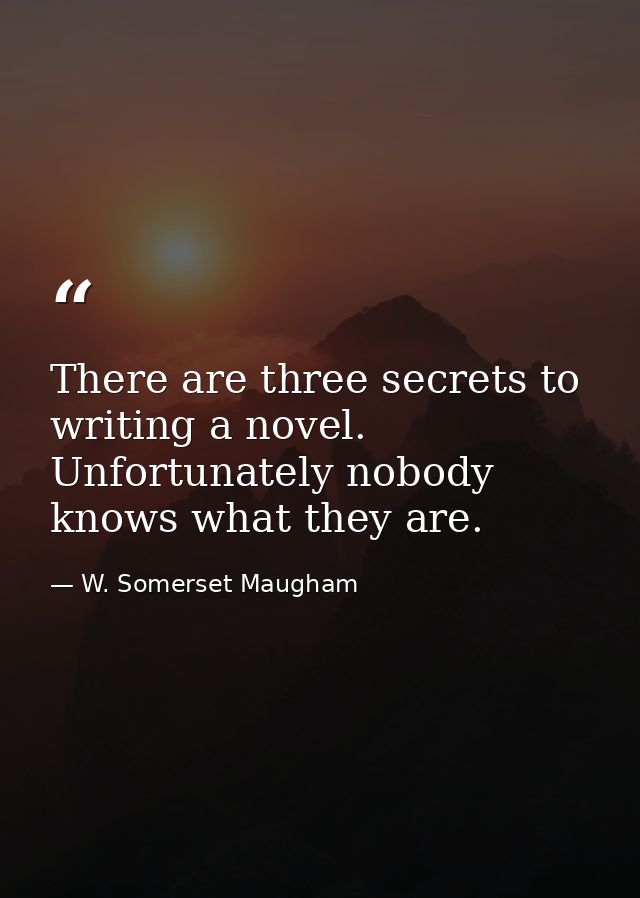 There are three secrets to writing a novel. Unfortunately nobody knows what they are. — W. Somerset Maugham