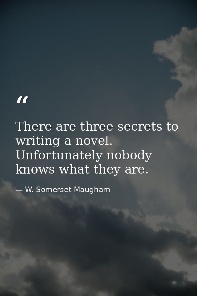 There are three secrets to writing a novel. Unfortunately nobody knows what they are. — W. Somerset Maugham