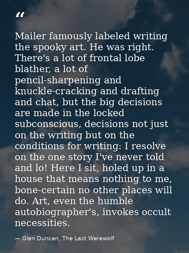 Mailer famously labeled writing the spooky art. He was right. There's a lot of frontal lobe blather, a lot of pencil-sha — Glen Duncan, The Last Werewolf