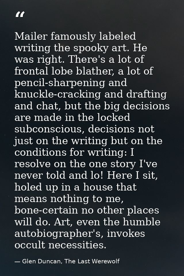 Mailer famously labeled writing the spooky art. He was right. There's a lot of frontal lobe blather, a lot of pencil-sha — Glen Duncan, The Last Werewolf