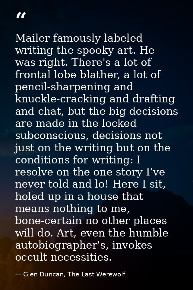 Mailer famously labeled writing the spooky art. He was right. There's a lot of frontal lobe blather, a lot of pencil-sha — Glen Duncan, The Last Werewolf