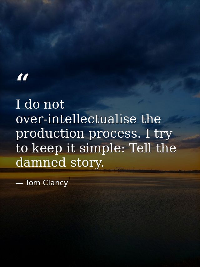 I do not over-intellectualise the production process. I try to keep it simple: Tell the damned story. — Tom Clancy