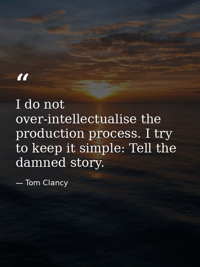 I do not over-intellectualise the production process. I try to keep it simple: Tell the damned story. — Tom Clancy