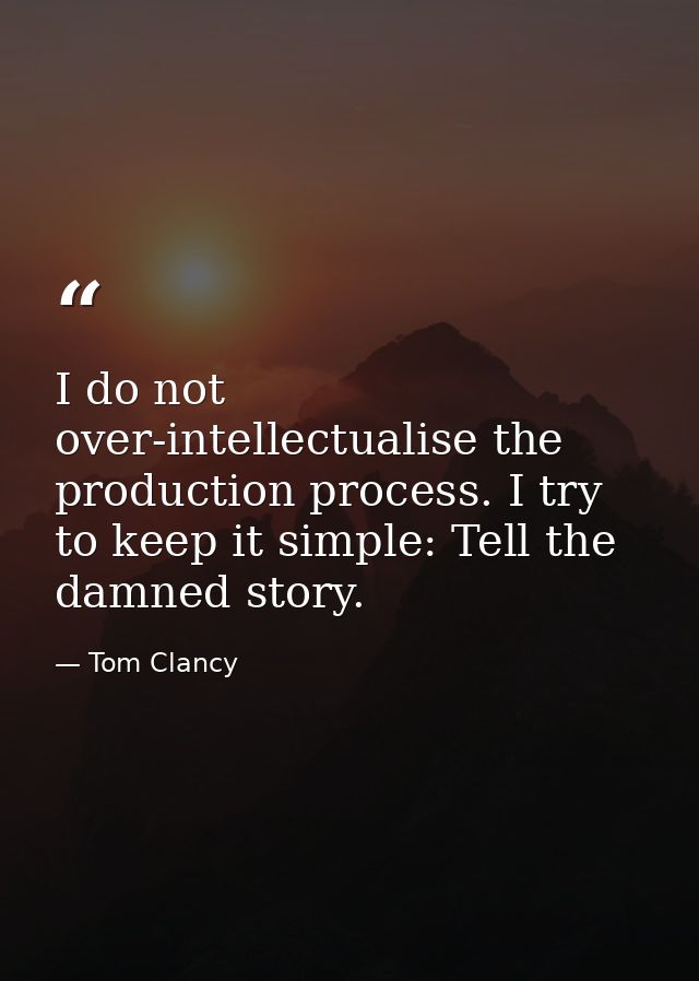 I do not over-intellectualise the production process. I try to keep it simple: Tell the damned story. — Tom Clancy