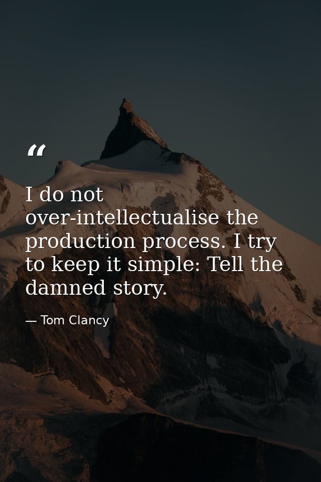 I do not over-intellectualise the production process. I try to keep it simple: Tell the damned story. — Tom Clancy