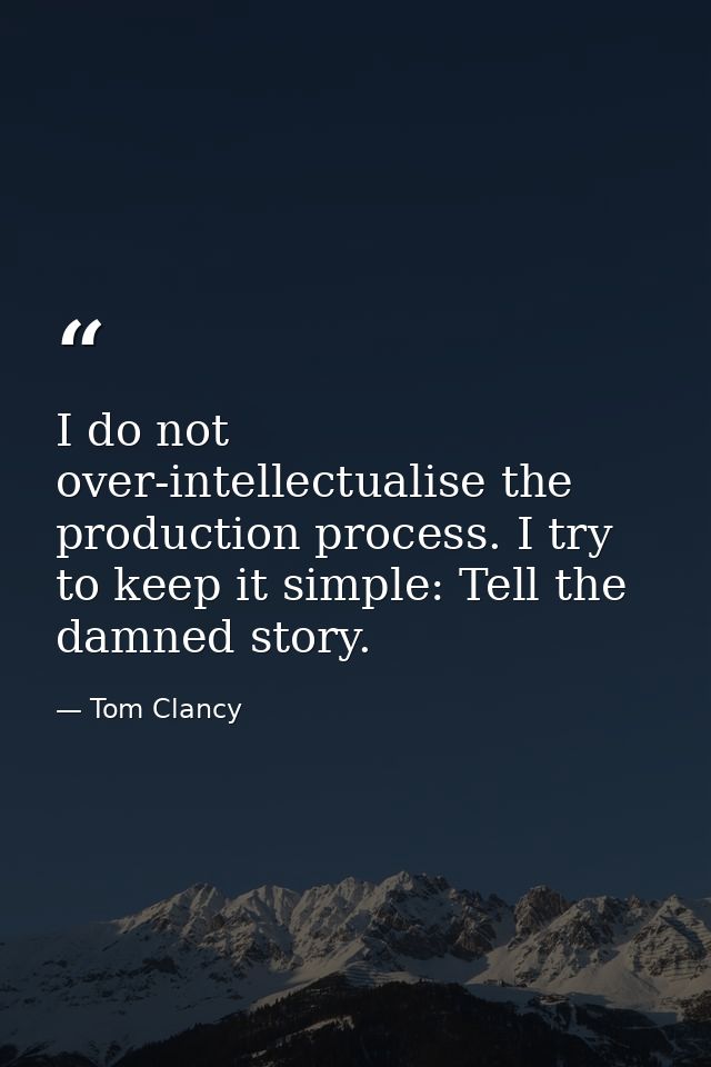 I do not over-intellectualise the production process. I try to keep it simple: Tell the damned story. — Tom Clancy