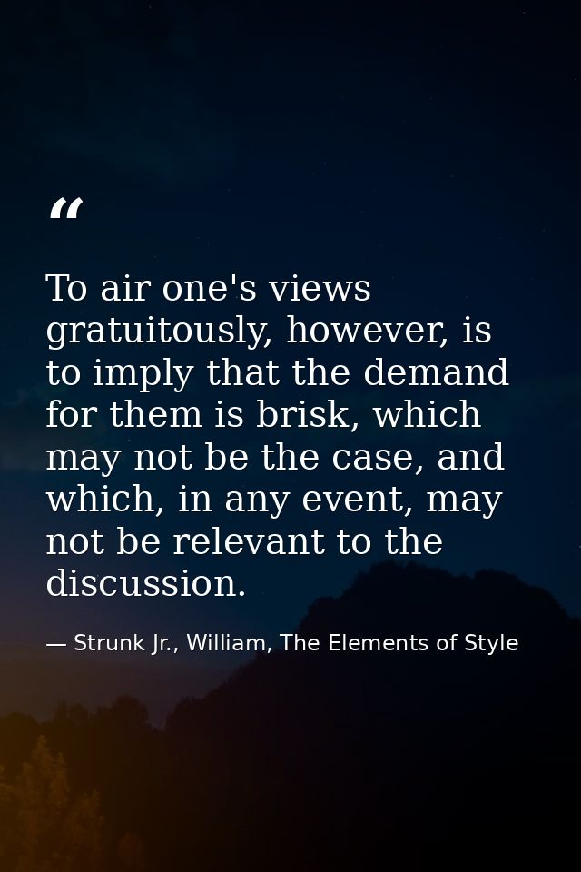 To air one's views gratuitously, however, is to imply that the demand for them is brisk, which may not be the case, and  — Strunk Jr., William, The Elements of Style